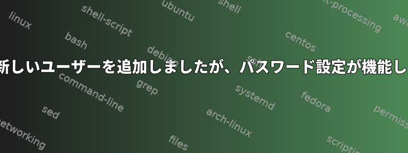 Ubuntuに新しいユーザーを追加しましたが、パスワード設定が機能しませんか？