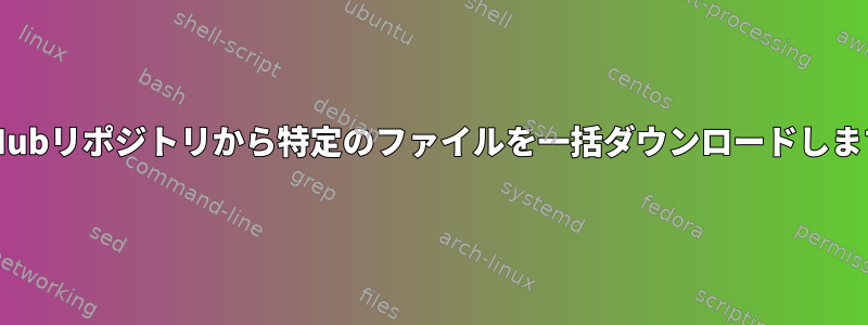 GitHubリポジトリから特定のファイルを一括ダウンロードします。