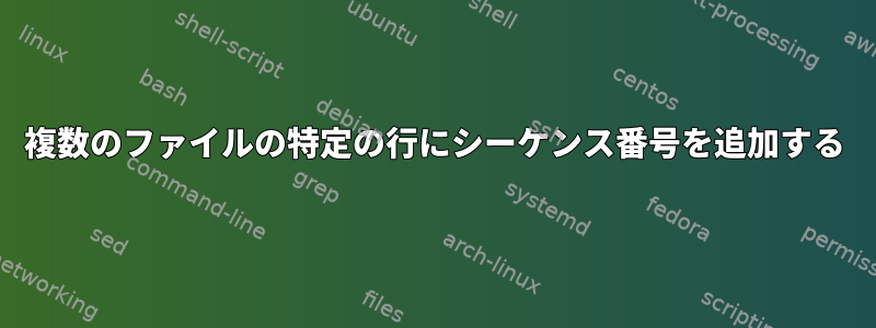 複数のファイルの特定の行にシーケンス番号を追加する