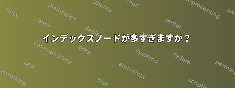 インデックスノードが多すぎますか？