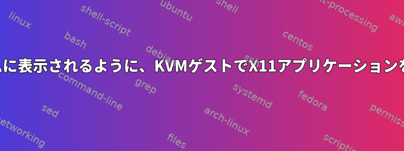 ホストシステムに表示されるように、KVMゲストでX11アプリケーションを実行します。