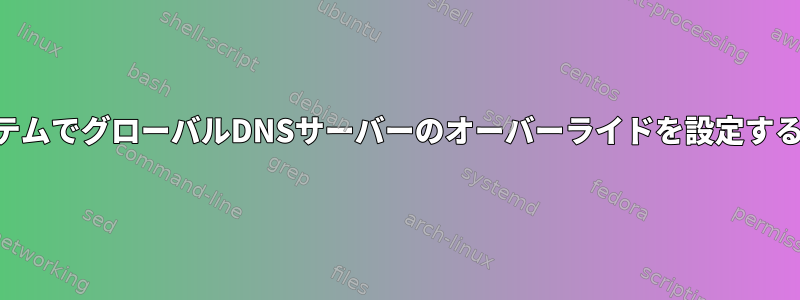 systemd-resolvedを使用してシステムでグローバルDNSサーバーのオーバーライドを設定するための推奨される方法は何ですか？