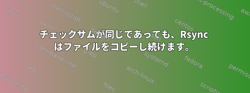 チェックサムが同じであっても、Rsync はファイルをコピーし続けます。