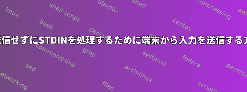 EOFを送信せずにSTDINを処理するために端末から入力を送信する方法は？