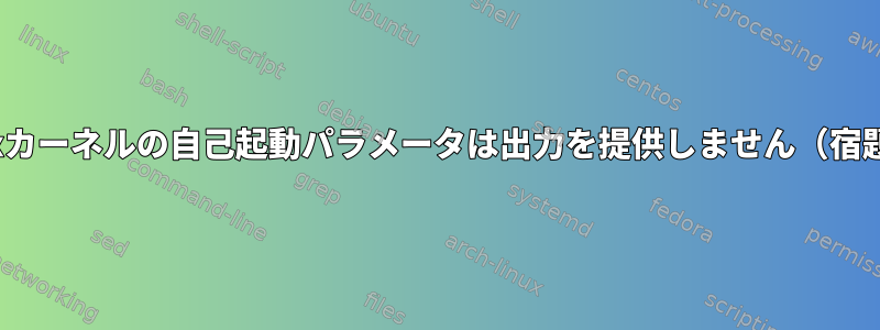 Linuxカーネルの自己起動パラメータは出力を提供しません（宿題）。