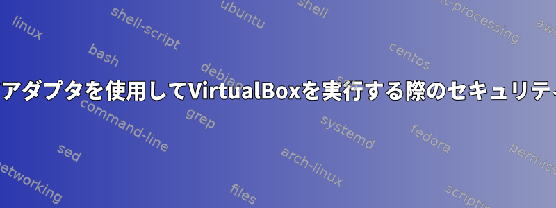 ブリッジアダプタを使用してVirtualBoxを実行する際のセキュリティの問題