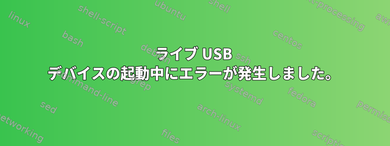 ライブ USB デバイスの起動中にエラーが発生しました。