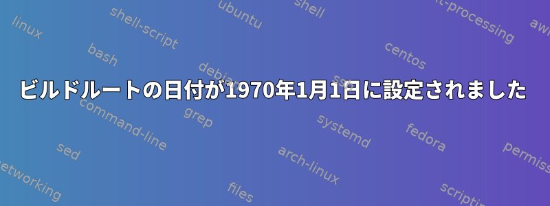 ビルドルートの日付が1970年1月1日に設定されました