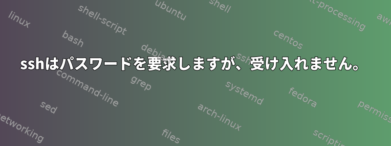 sshはパスワードを要求しますが、受け入れません。