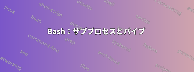 Bash：サブプロセスとパイプ