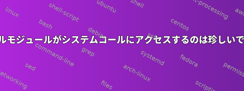 カーネルモジュールがシステムコールにアクセスするのは珍しいですか？