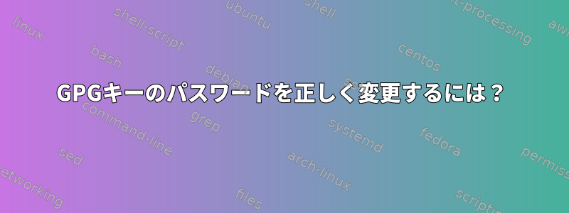 GPGキーのパスワードを正しく変更するには？