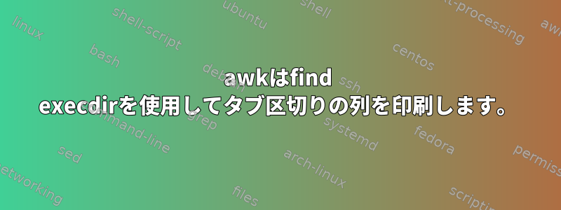 awkはfind execdirを使用してタブ区切りの列を印刷します。