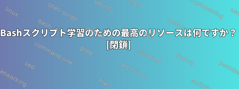 Bashスクリプト学習のための最高のリソースは何ですか？ [閉鎖]