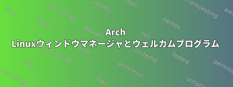 Arch Linuxウィンドウマネージャとウェルカムプログラム