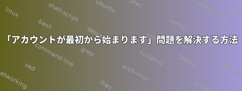 「アカウントが最初から始まります」問題を解決する方法