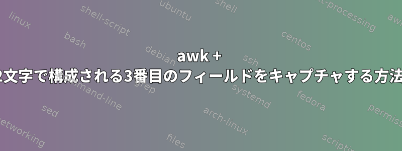 awk + ​​2文字で構成される3番目のフィールドをキャプチャする方法