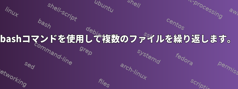 bashコマンドを使用して複数のファイルを繰り返します。