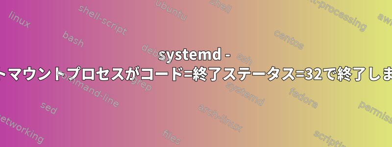 systemd - マウントマウントプロセスがコード=終了ステータス=32で終了しました。