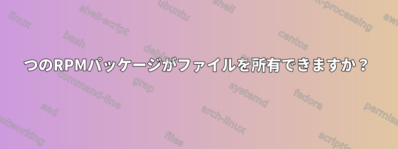 2つのRPMパッケージがファイルを所有できますか？