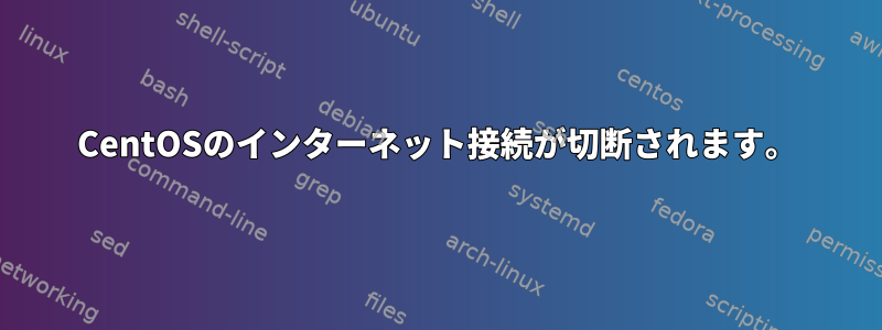 CentOSのインターネット接続が切断されます。