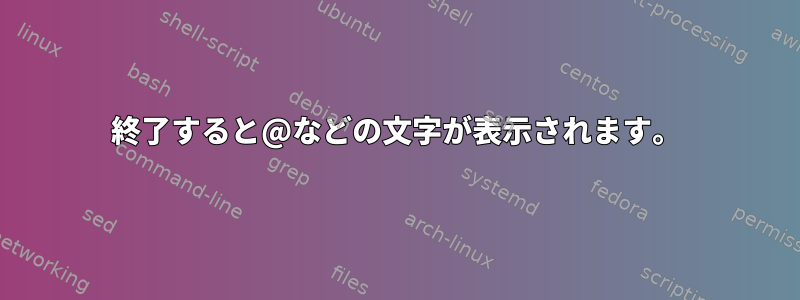 終了すると@などの文字が表示されます。