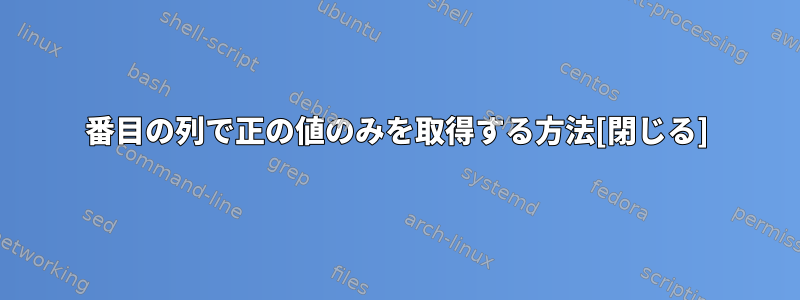 2番目の列で正の値のみを取得する方法[閉じる]