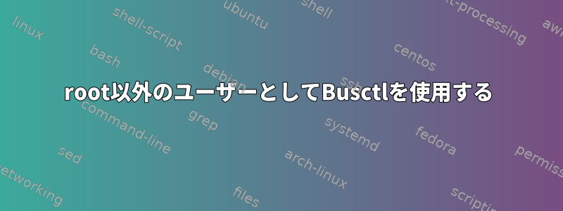 root以外のユーザーとしてBusctlを使用する