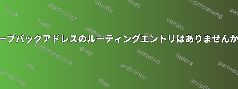 ループバックアドレスのルーティングエントリはありませんか？