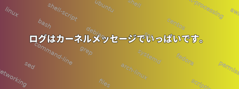 ログはカーネルメッセージでいっぱいです。