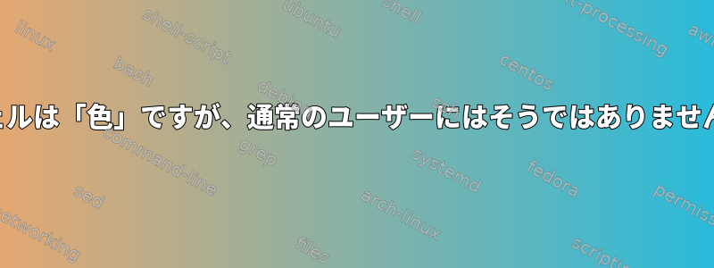 ルートシェルは「色」ですが、通常のユーザーにはそうではありません。なぜ？