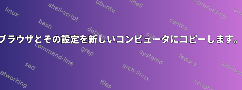 ブラウザとその設定を新しいコンピュータにコピーします。