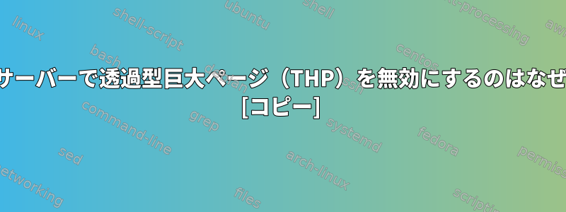 データベースサーバーで透過型巨大ページ（THP）を無効にするのはなぜ重要ですか？ [コピー]