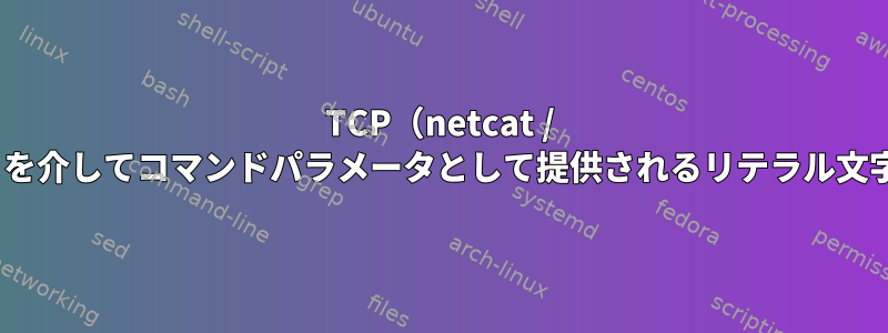 TCP（netcat / socatに似ています）を介してコマンドパラメータとして提供されるリテラル文字列を送信するには？