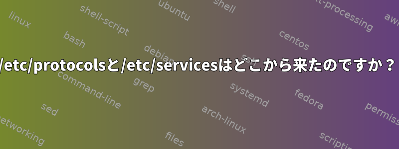 /etc/protocolsと/etc/servicesはどこから来たのですか？