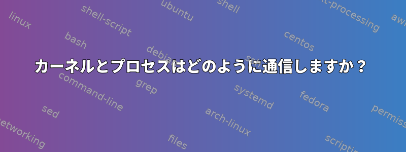 カーネルとプロセスはどのように通信しますか？