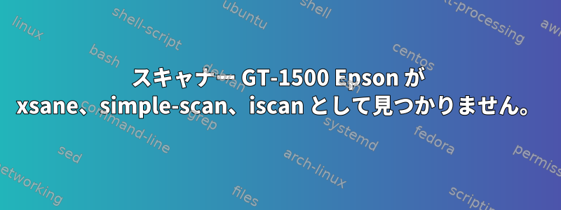 スキャナー GT-1500 Epson が xsane、simple-scan、iscan として見つかりません。