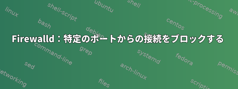 Firewalld：特定のポートからの接続をブロックする