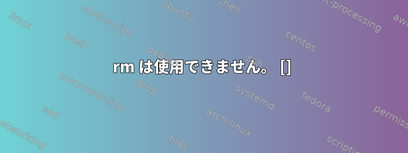 rm は使用できません。 []