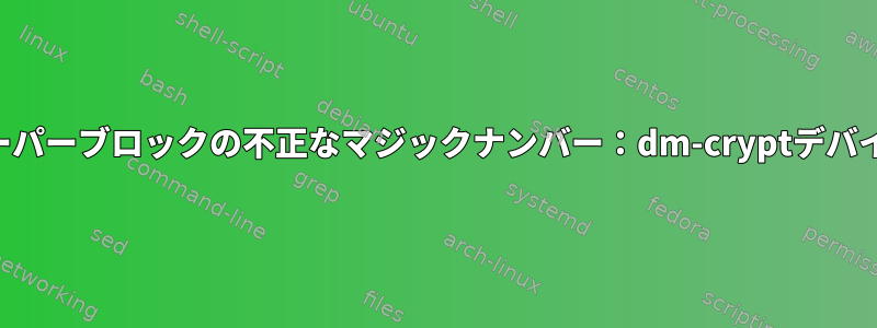 スーパーブロックの不正なマジックナンバー：dm-cryptデバイス