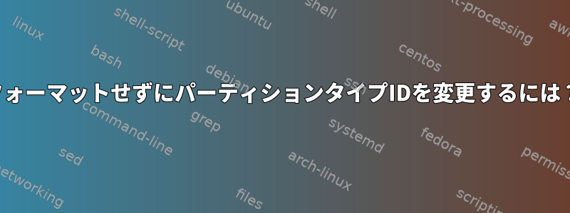 フォーマットせずにパーティションタイプIDを変更するには？