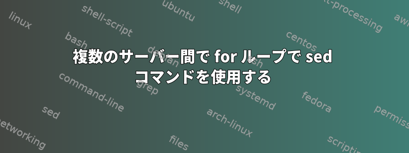 複数のサーバー間で for ループで sed コマンドを使用する