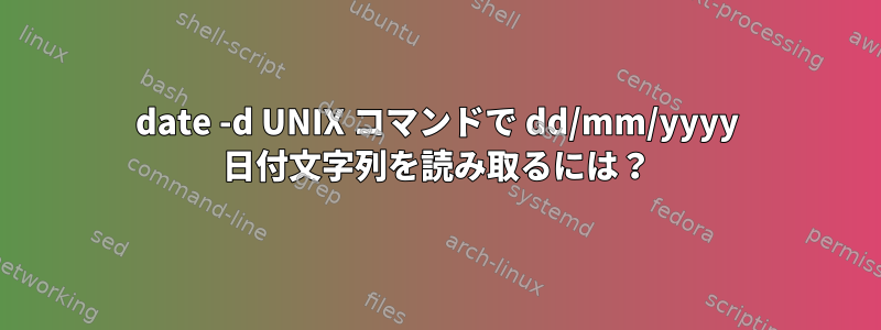 date -d UNIX コマンドで dd/mm/yyyy 日付文字列を読み取るには？