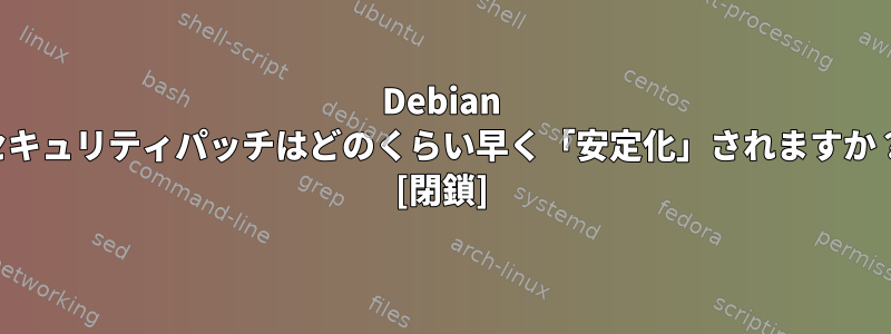 Debian セキュリティパッチはどのくらい早く「安定化」されますか？ [閉鎖]