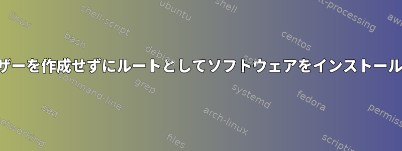 ユーザーを作成せずにルートとしてソフトウェアをインストールする