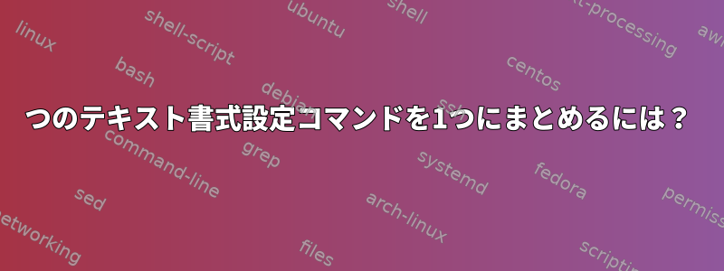 2つのテキスト書式設定コマンドを1つにまとめるには？