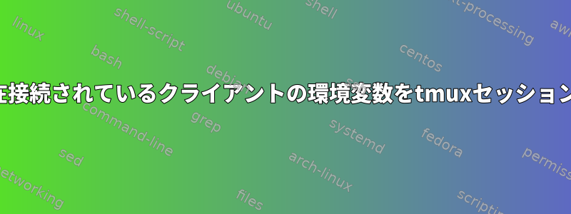 接続時に現在接続されているクライアントの環境変数をtmuxセッションに渡す方法