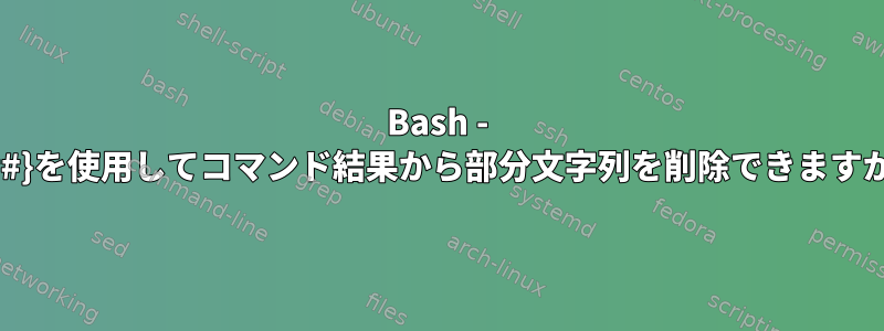 Bash - ${##}を使用してコマンド結果から部分文字列を削除できますか？