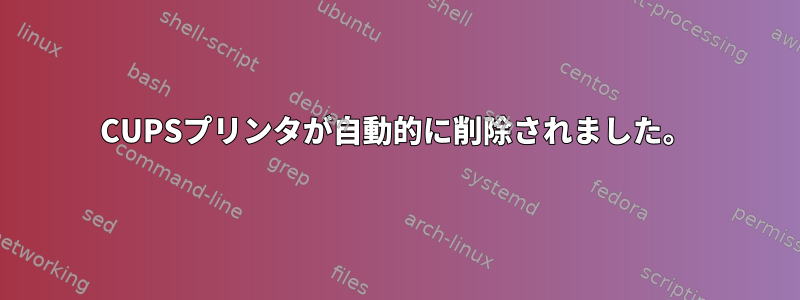 CUPSプリンタが自動的に削除されました。