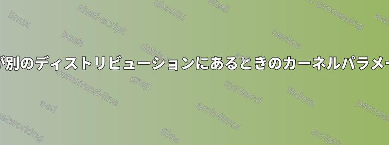 grub.cfgが別のディストリビューションにあるときのカーネルパラメータの設定